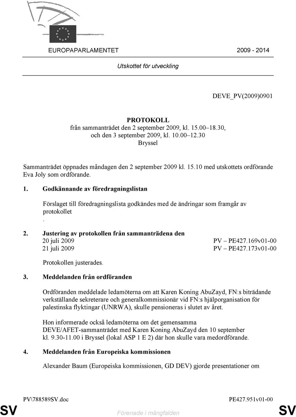 2. Justering av protokollen från sammanträdena den 20 juli 2009 PV PE427.169v01-00 21 juli 2009 PV PE427.173v01-00 Protokollen justerades. 3.