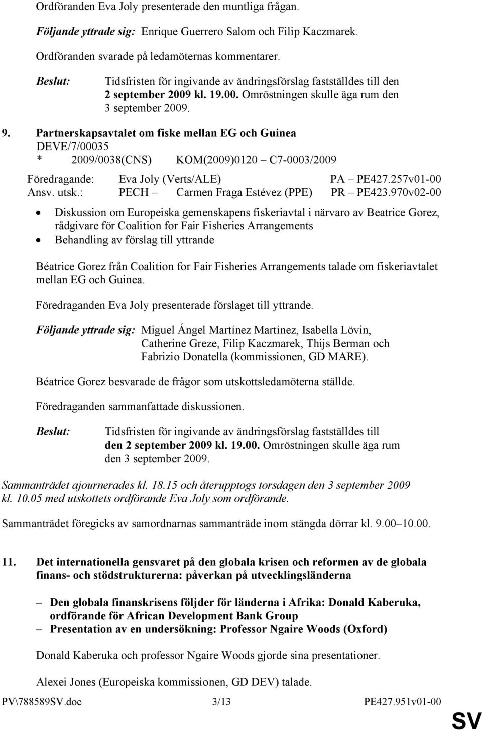 Partnerskapsavtalet om fiske mellan EG och Guinea DEVE/7/00035 * 2009/0038(CNS) KOM(2009)0120 C7-0003/2009 Föredragande: Eva Joly (Verts/ALE) PA PE427.257v01-00 Ansv. utsk.