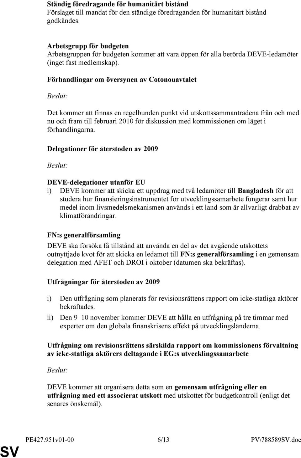 Förhandlingar om översynen av Cotonouavtalet Det kommer att finnas en regelbunden punkt vid utskottssammanträdena från och med nu och fram till februari 2010 för diskussion med kommissionen om läget