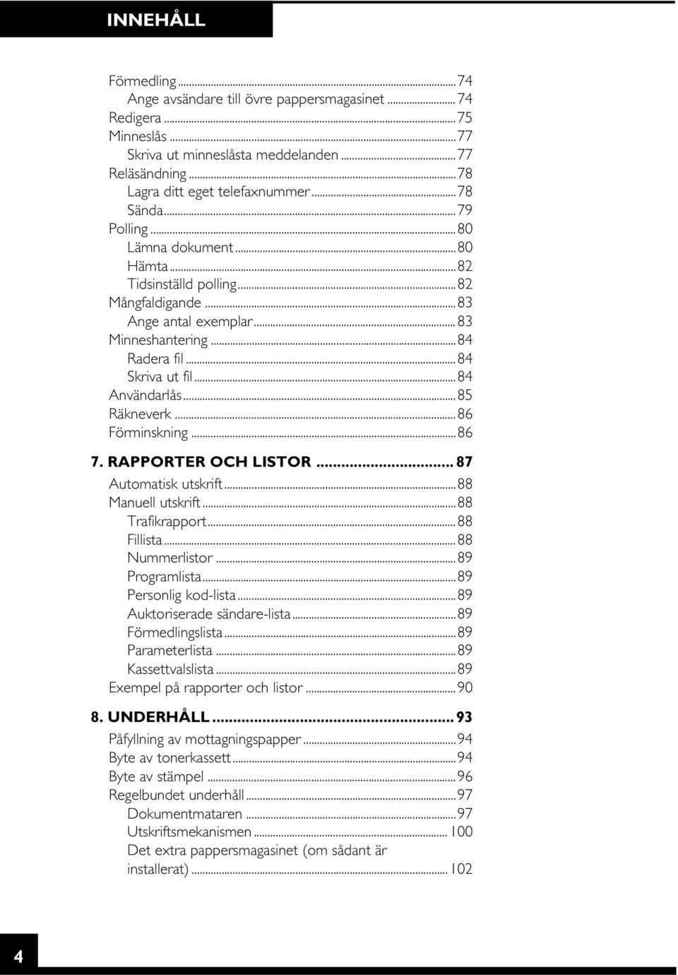 ..85 Räkneverk...86 Förminskning...86 7. RAPPORTER OCH LISTOR... 87 Automatisk utskrift...88 Manuell utskrift...88 Trafikrapport...88 Fillista...88 Nummerlistor...89 Programlista.