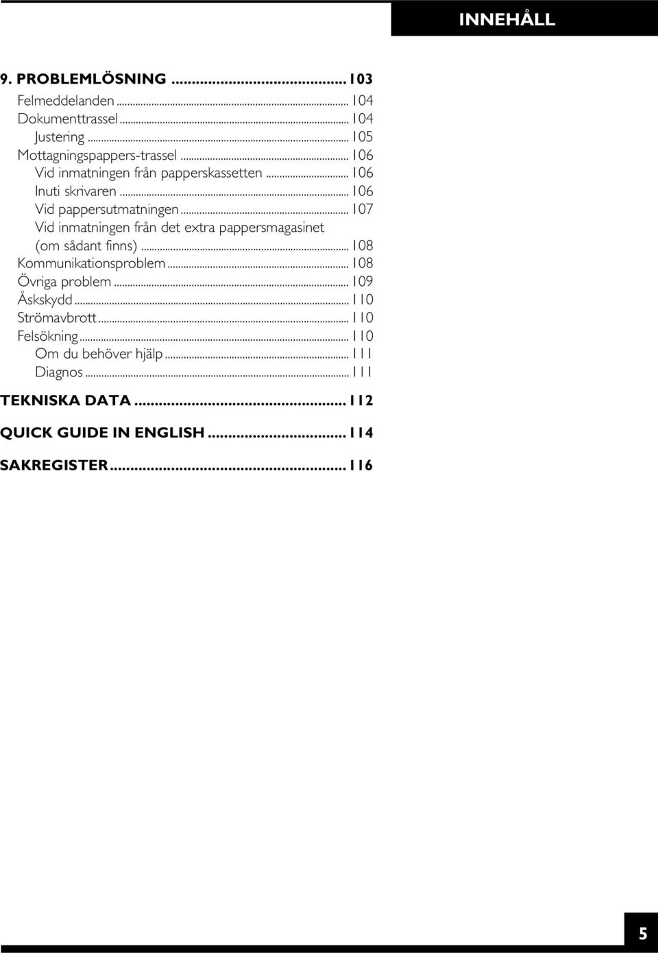 .. 107 Vid inmatningen från det extra pappersmagasinet (om sådant finns)...108 Kommunikationsproblem... 108 Övriga problem.