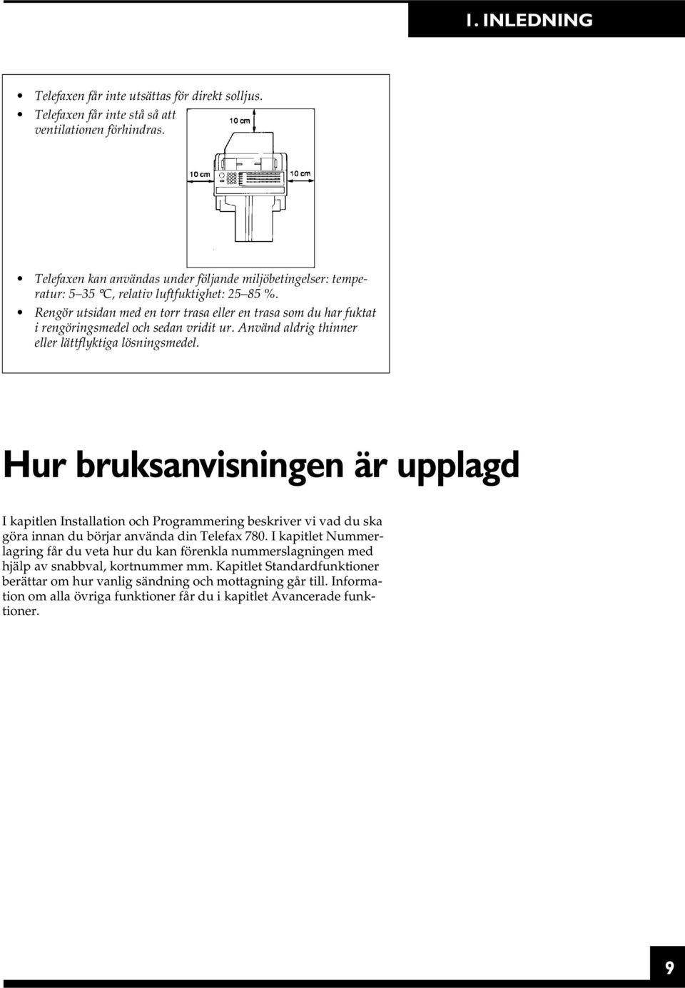 Rengör utsidan med en torr trasa eller en trasa som du har fuktat i rengöringsmedel och sedan vridit ur. Använd aldrig thinner eller lättflyktiga lösningsmedel.