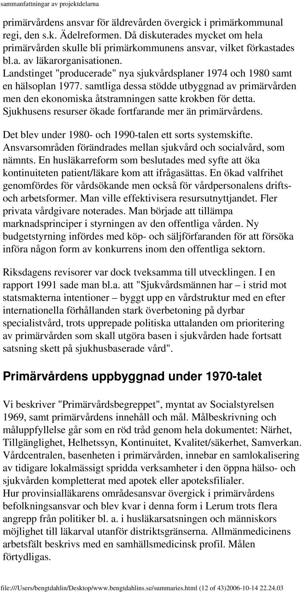 Sjukhusens resurser ökade fortfarande mer än primärvårdens. Det blev under 1980- och 1990-talen ett sorts systemskifte. Ansvarsområden förändrades mellan sjukvård och socialvård, som nämnts.