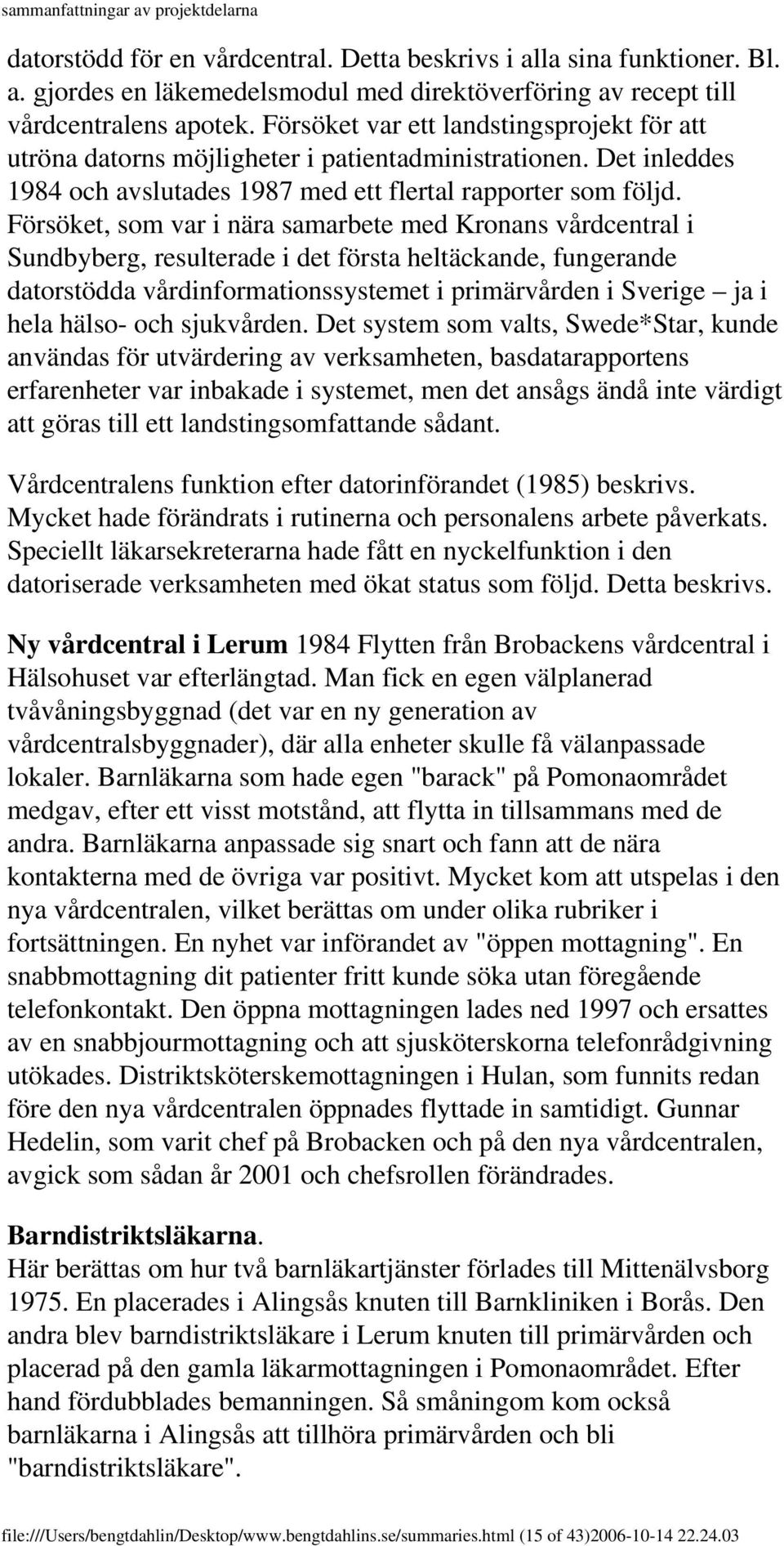 Försöket, som var i nära samarbete med Kronans vårdcentral i Sundbyberg, resulterade i det första heltäckande, fungerande datorstödda vårdinformationssystemet i primärvården i Sverige ja i hela