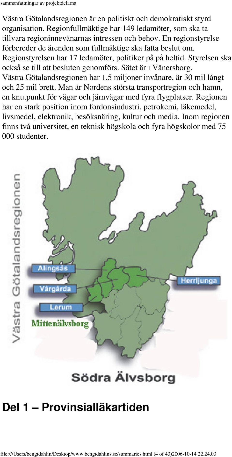 Sätet är i Vänersborg. Västra Götalandsregionen har 1,5 miljoner invånare, är 30 mil långt och 25 mil brett.