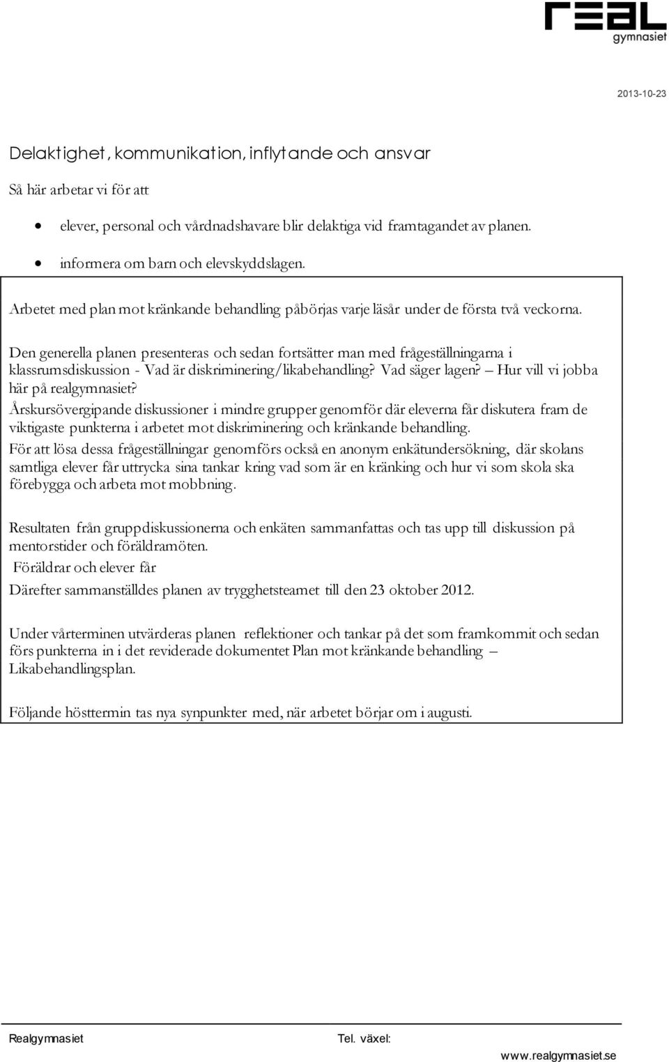 Den generella planen presenteras och sedan fortsätter man med frågeställningarna i klassrumsdiskussion - Vad är diskriminering/likabehandling? Vad säger lagen? Hur vill vi jobba här på realgymnasiet?