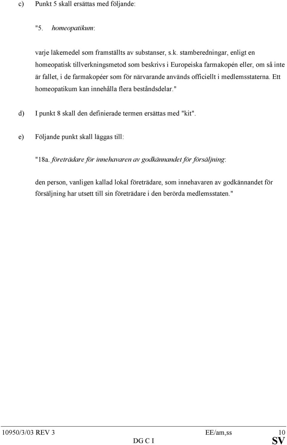 Europeiska farmakopén eller, om så inte är fallet, i de farmakopéer som för närvarande används officiellt i medlemsstaterna. Ett homeopatikum kan innehålla flera beståndsdelar.