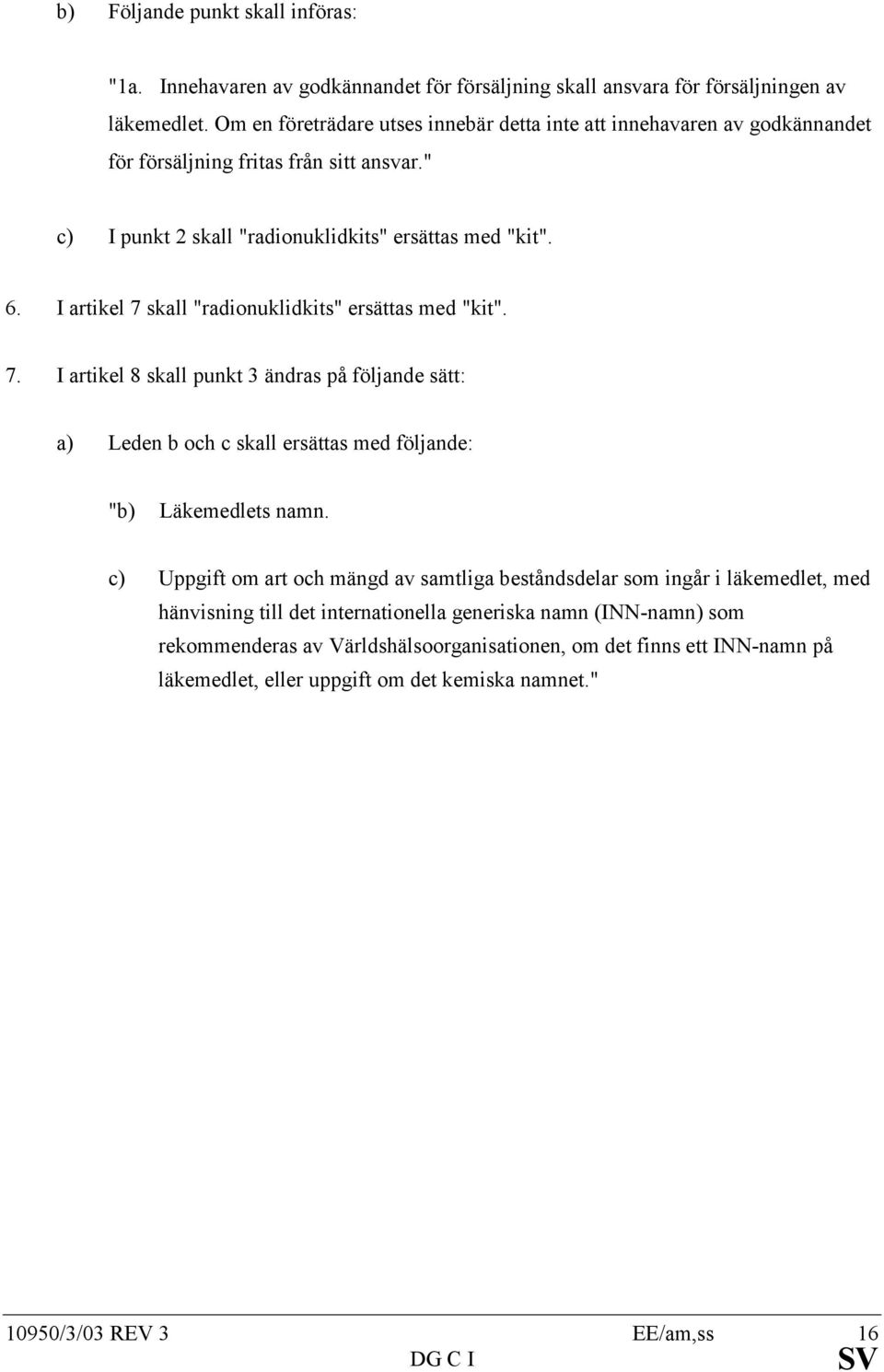 I artikel 7 skall "radionuklidkits" ersättas med "kit". 7. I artikel 8 skall punkt 3 ändras på följande sätt: a) Leden b och c skall ersättas med följande: "b) Läkemedlets namn.