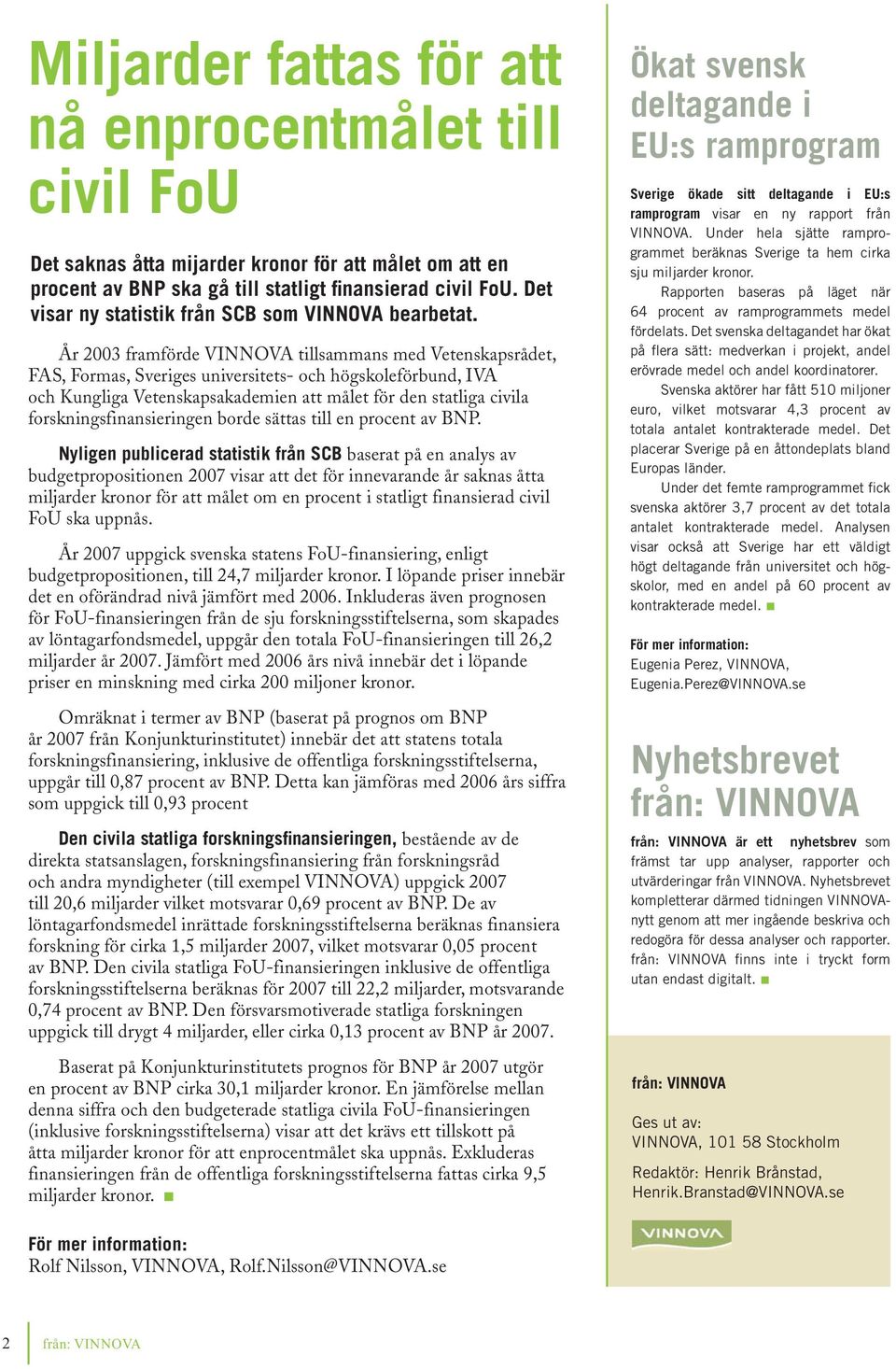 År 2003 framförde VINNOVA tillsammans med Vetenskapsrådet, FAS, Formas, Sveriges universitets- och högskoleförbund, IVA och Kungliga Vetenskapsakademien att målet för den statliga civila