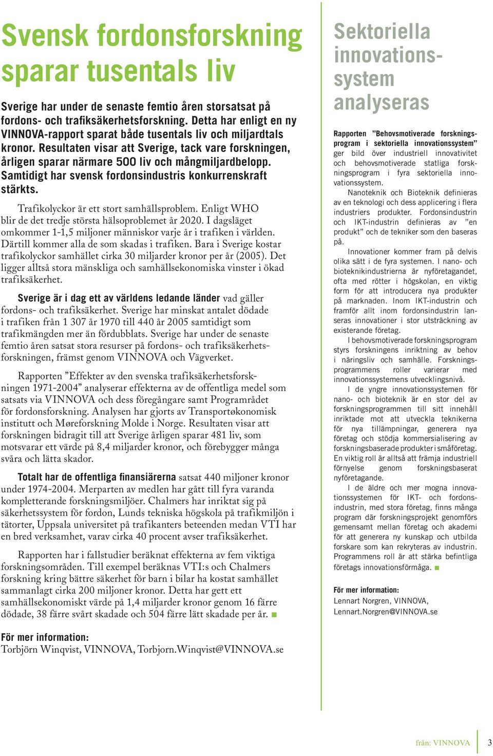 Samtidigt har svensk fordonsindustris konkurrenskraft stärkts. Trafikolyckor är ett stort samhällsproblem. Enligt WHO blir de det tredje största hälsoproblemet år 2020.