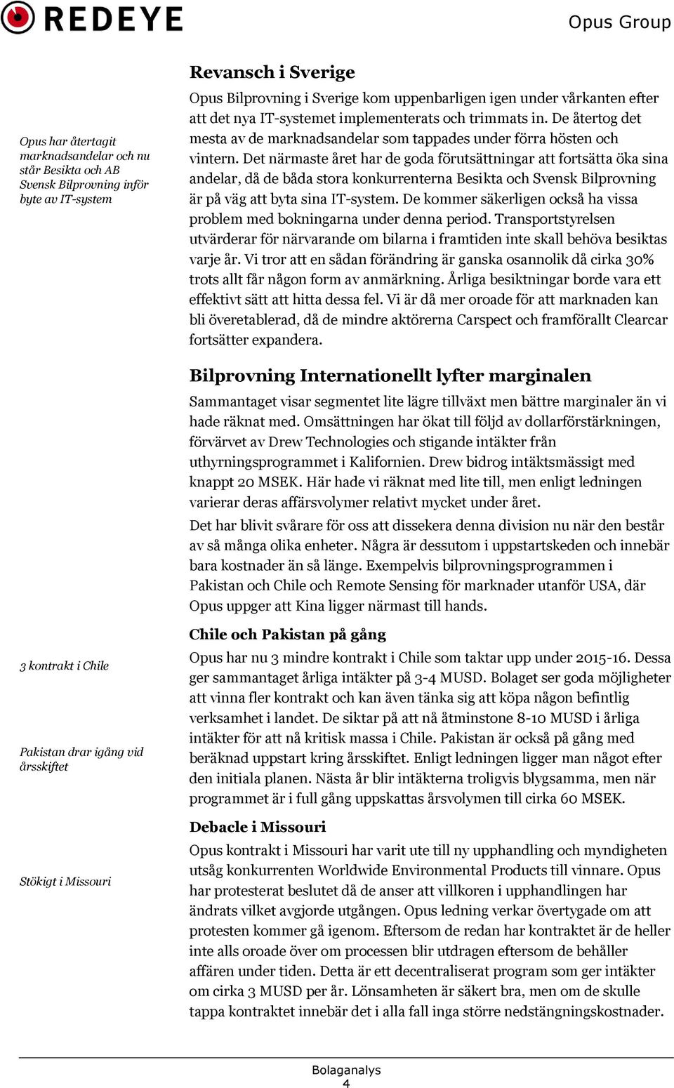 Det närmaste året har de goda förutsättningar att fortsätta öka sina andelar, då de båda stora konkurrenterna Besikta och Svensk Bilprovning är på väg att byta sina IT-system.