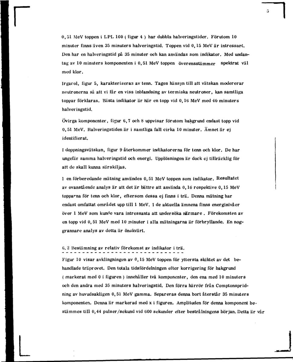 Irgarol, figur 5, karakteriseras av tenn. Tages hänsyn till att vätskan modererar neutronerna så att vi får en viss inblandning av ter miska neutroner, kan samtliga toppar förklaras.