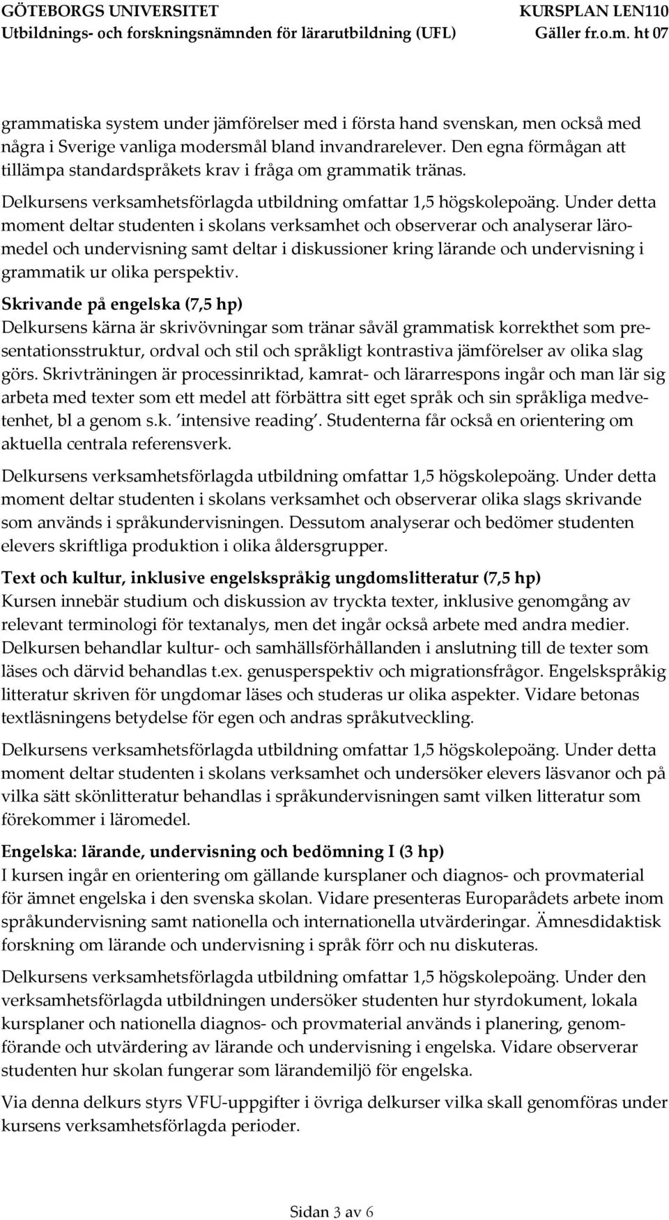 Under detta moment deltar studenten i skolans verksamhet och observerar och analyserar läromedel och undervisning samt deltar i diskussioner kring lärande och undervisning i grammatik ur olika