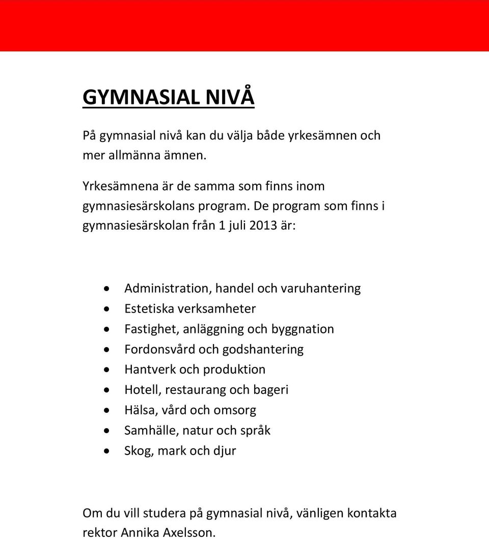 De program som finns i gymnasiesärskolan från 1 juli 2013 är: Administration, handel och varuhantering Estetiska verksamheter Fastighet,