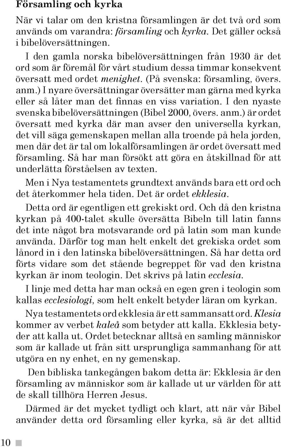 ) I nyare översättningar översätter man gärna med kyrka eller så låter man det finnas en viss variation. I den nyaste svenska bibelöversättningen (Bibel 2000, övers. anm.