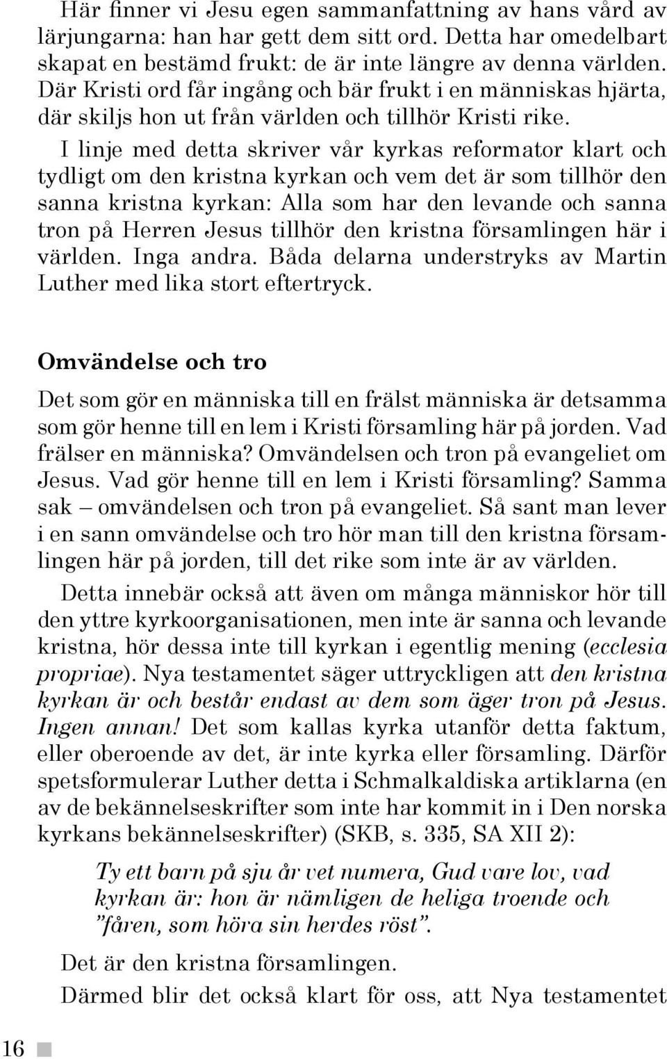 I linje med detta skriver vår kyrkas reformator klart och tydligt om den kristna kyrkan och vem det är som tillhör den sanna kristna kyrkan: Alla som har den levande och sanna tron på Herren Jesus