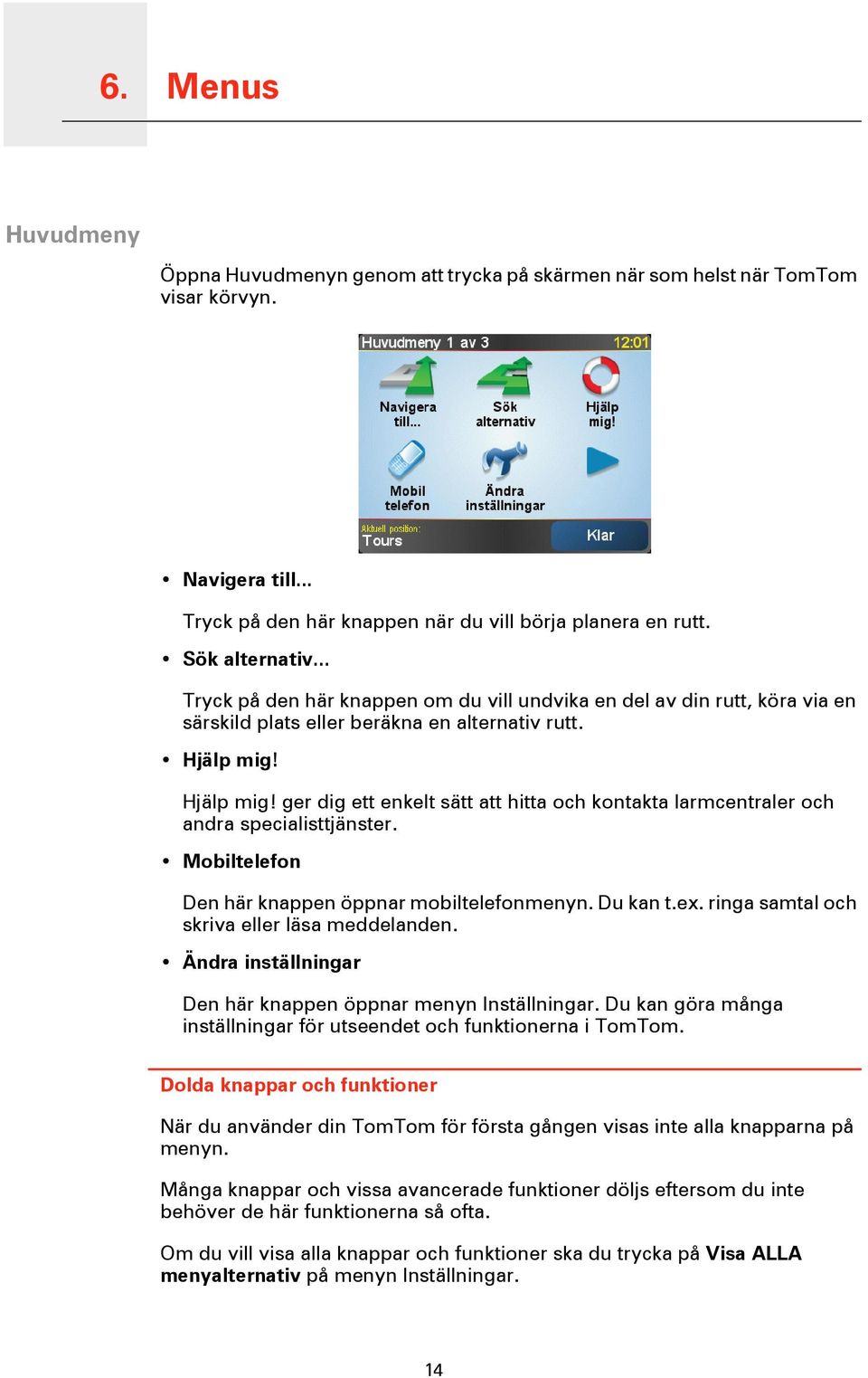 Hjälp mig! ger dig ett enkelt sätt att hitta och kontakta larmcentraler och andra specialisttjänster. Mobiltelefon Den här knappen öppnar mobiltelefonmenyn. Du kan t.ex.