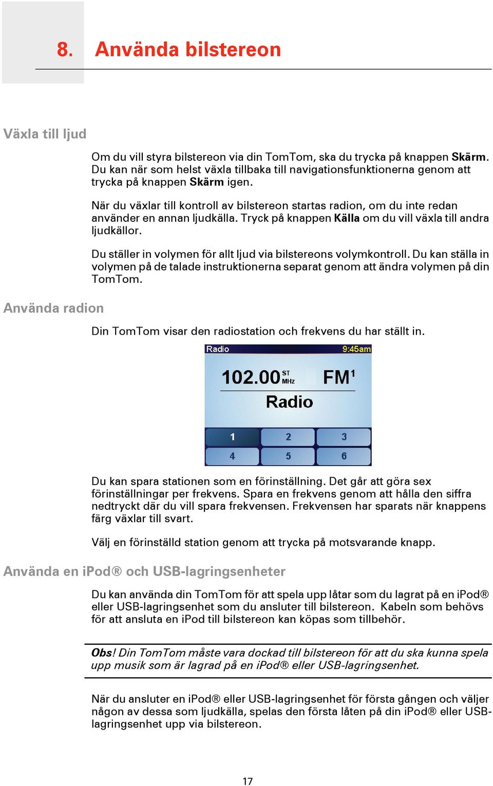 När du växlar till kontroll av bilstereon startas radion, om du inte redan använder en annan ljudkälla. Tryck på knappen Källa om du vill växla till andra ljudkällor.