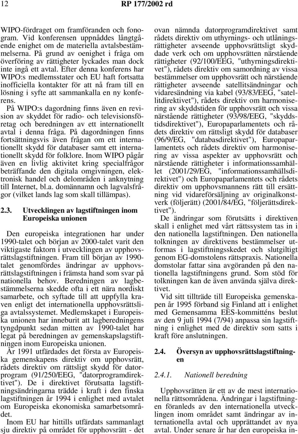 Efter denna konferens har WIPO:s medlemsstater och EU haft fortsatta inofficiella kontakter för att nå fram till en lösning i syfte att sammankalla en ny konferens.