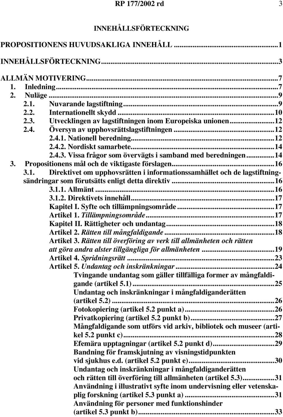 ..14 3. Propositionens mål och de viktigaste förslagen...16 3.1. Direktivet om upphovsrätten i informationssamhället och de lagstiftningsändringar som förutsätts enligt detta direktiv...16 3.1.1. Allmänt.