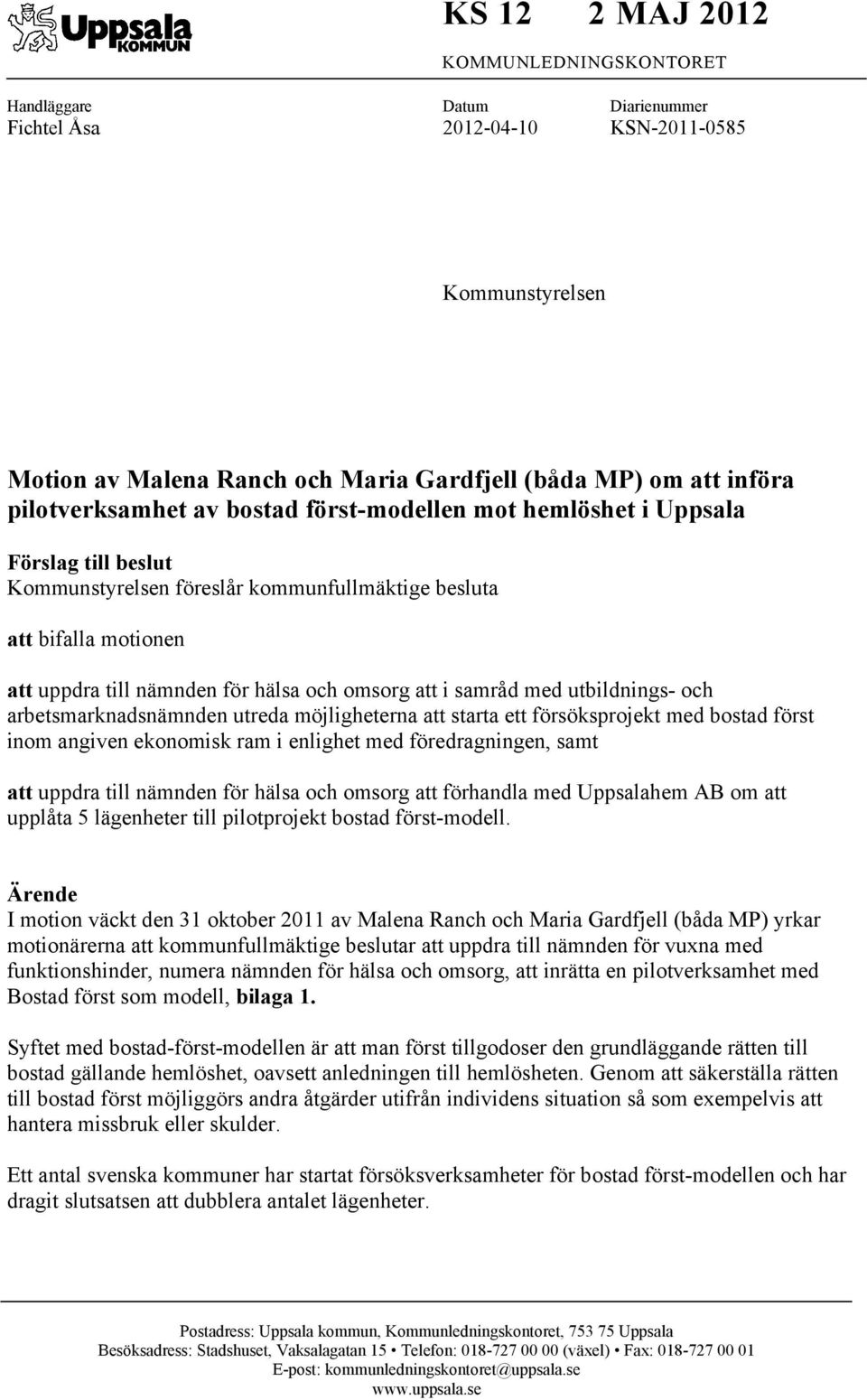 omsorg att i samråd med utbildnings- och arbetsmarknadsnämnden utreda möjligheterna att starta ett försöksprojekt med bostad först inom angiven ekonomisk ram i enlighet med föredragningen, samt att