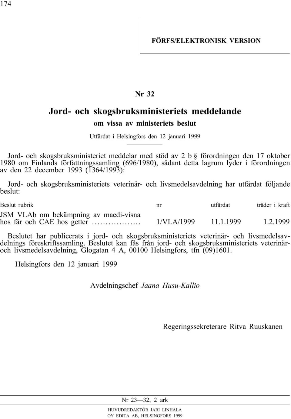 veterinär- och livsmedelsavdelning har utfärdat följande beslut: Beslut rubrik nr utfärdat träder i kraft JSM VLAb om bekämpning av maedi-visna hos får och CAE hos getter... 1/VLA/1999 11.1.1999 1.2.