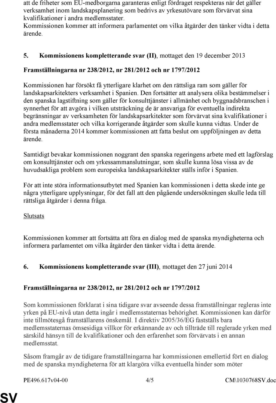 Kommissionens kompletterande svar (II), mottaget den 19 december 2013 Framställningarna nr 238/2012, nr 281/2012 och nr 1797/2012 Kommissionen har försökt få ytterligare klarhet om den rättsliga ram