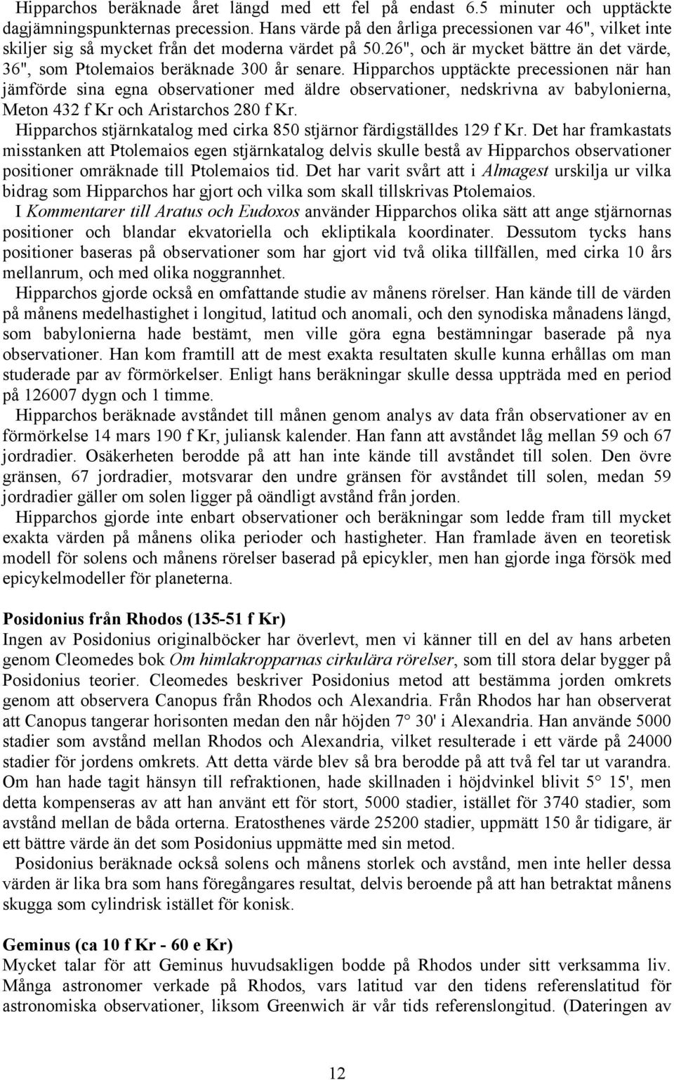 Hipparchos upptäckte precessionen när han jämförde sina egna observationer med äldre observationer, nedskrivna av babylonierna, Meton 432 f Kr och Aristarchos 280 f Kr.