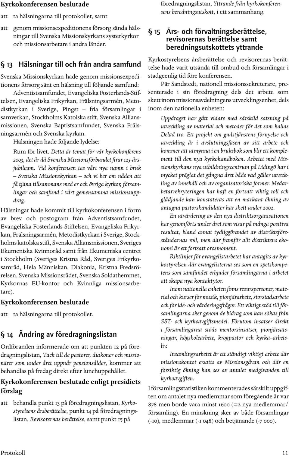 Fosterlands-Stiftelsen, Evangeliska Frikyrkan, Frälsningsarmén, Metodistkyrkan i Sverige, Pingst fria församlingar i samverkan, Stockholms Katolska stift, Svenska Alliansmissionen, Svenska