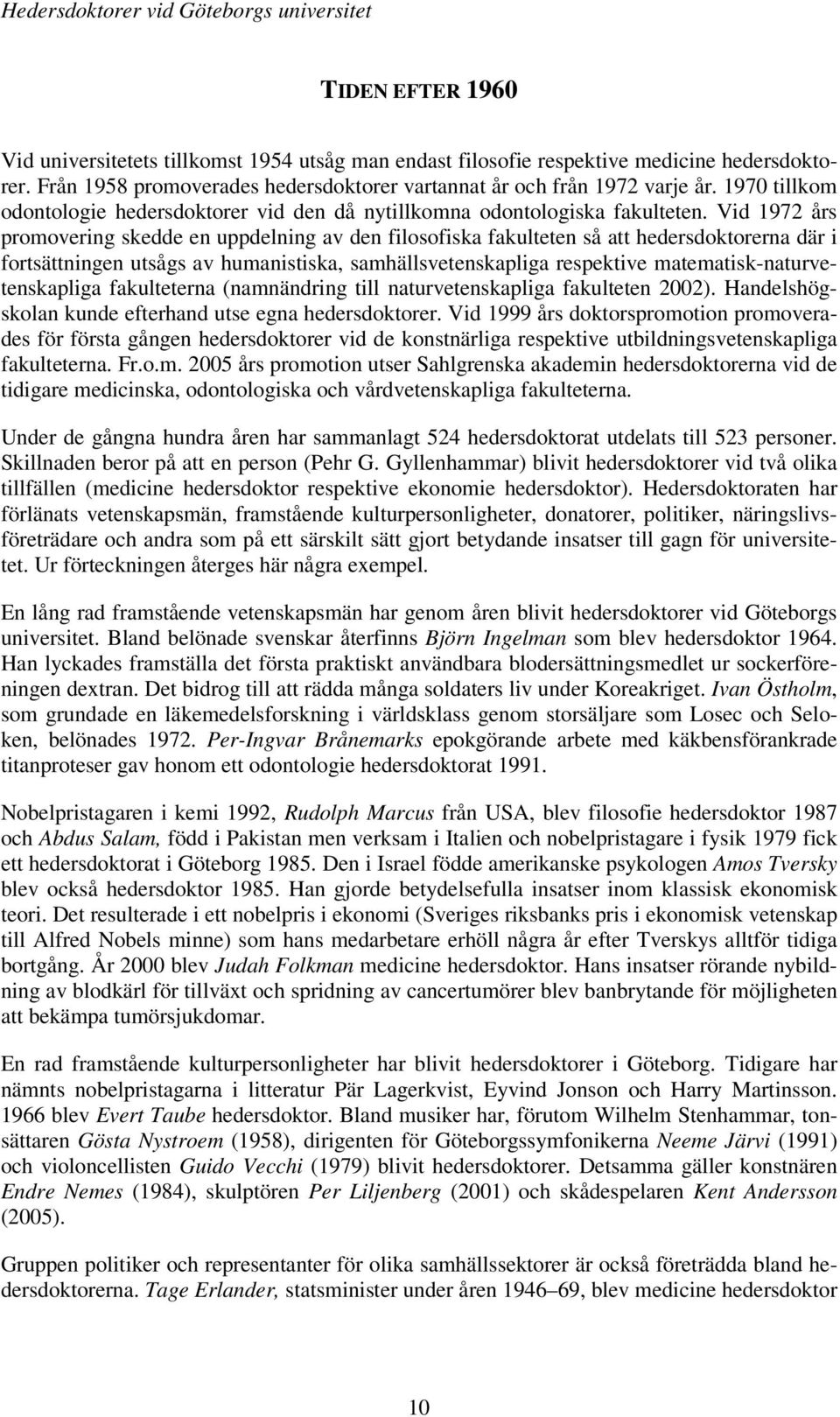 Vid 1972 års promovering skedde en uppdelning av den filosofiska fakulteten så att hedersdoktorerna där i fortsättningen utsågs av humanistiska, samhällsvetenskapliga respektive