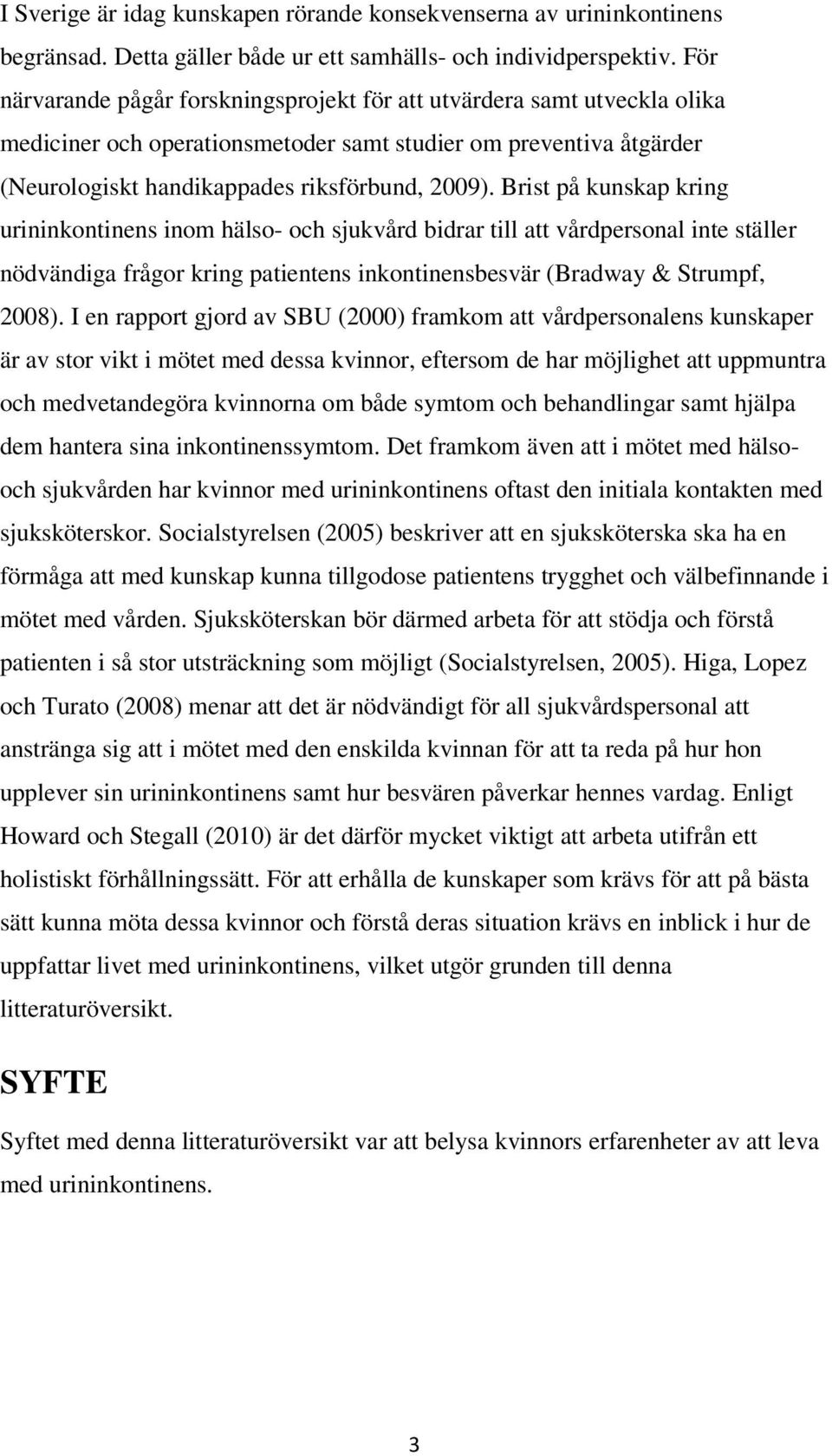 Brist på kunskap kring urininkontinens inom hälso- och sjukvård bidrar till att vårdpersonal inte ställer nödvändiga frågor kring patientens inkontinensbesvär (Bradway & Strumpf, 2008).