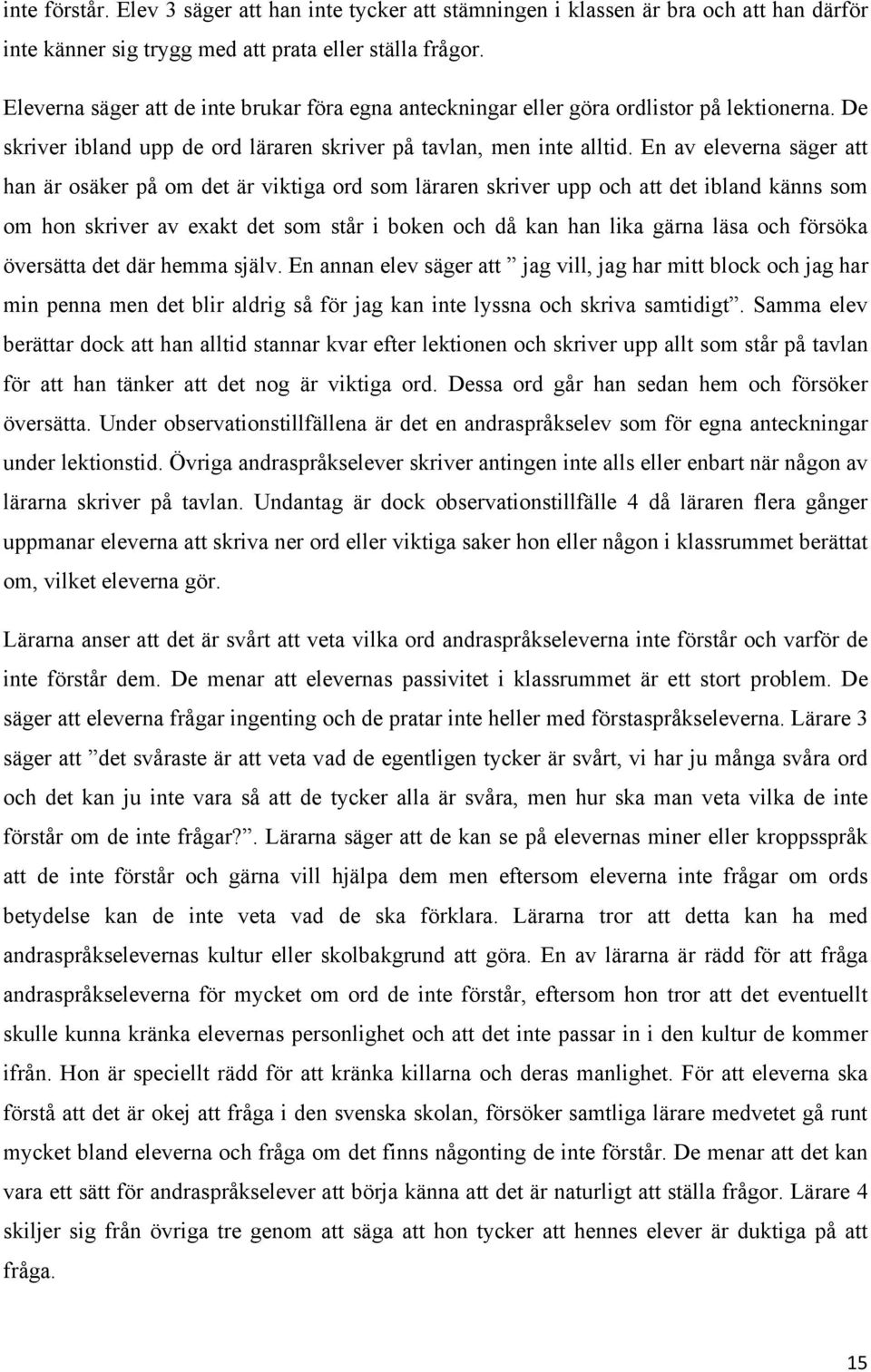 En av eleverna säger att han är osäker på om det är viktiga ord som läraren skriver upp och att det ibland känns som om hon skriver av exakt det som står i boken och då kan han lika gärna läsa och