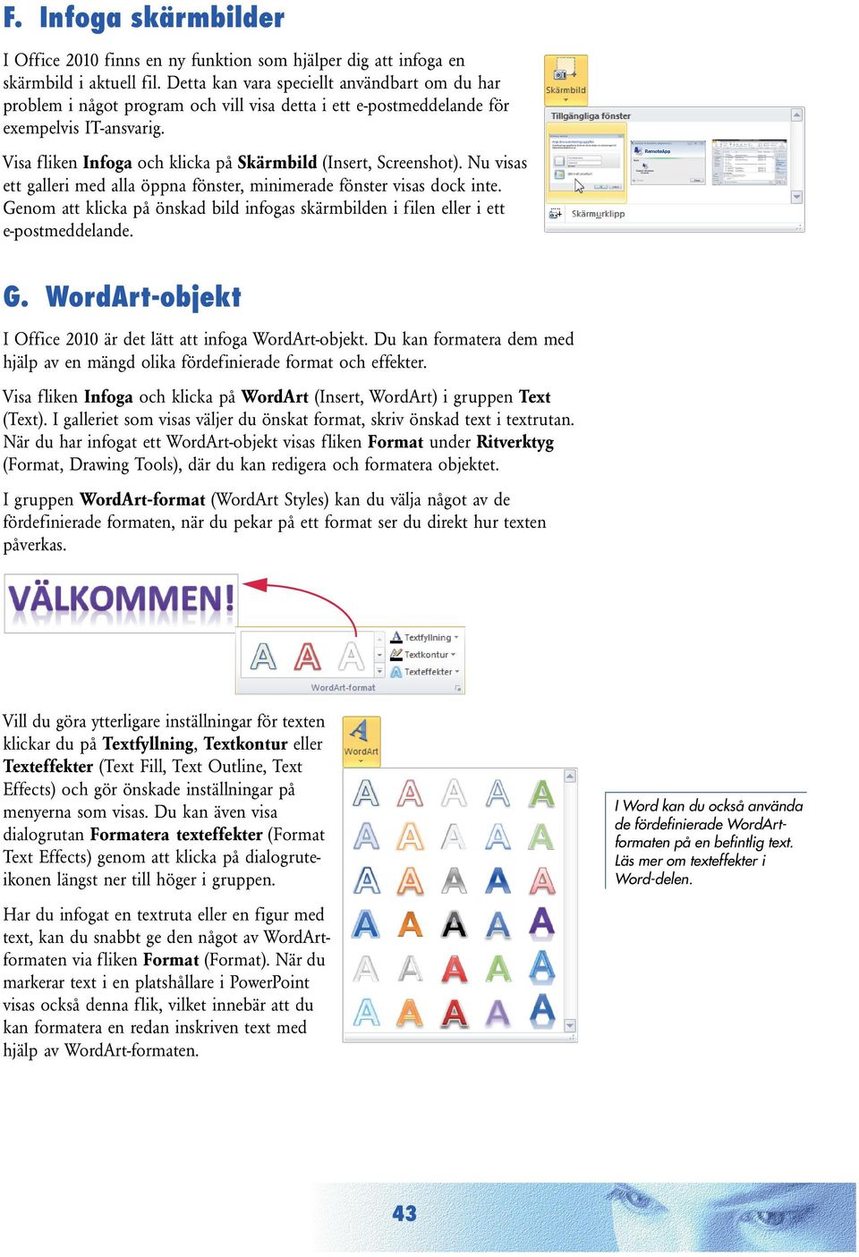 Visa fliken Infoga och klicka på Skärmbild (Insert, Screenshot). Nu visas ett galleri med alla öppna fönster, minimerade fönster visas dock inte.