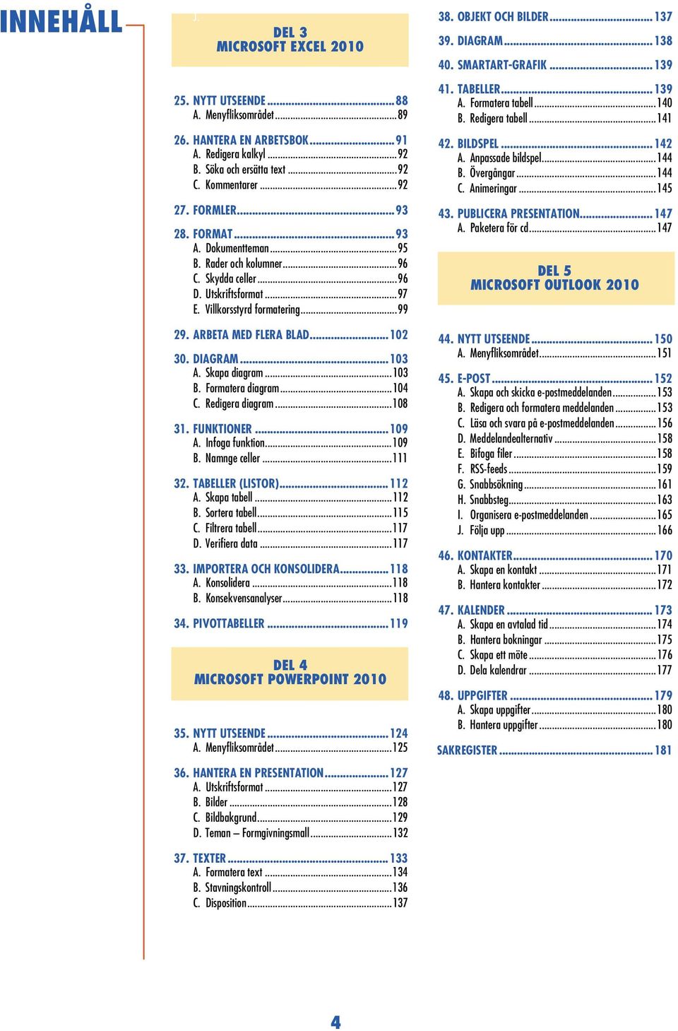 DIAGRAM...103 A. Skapa diagram...103 B. Formatera diagram...104 C. Redigera diagram...108 31. FUNKTIONER...109 A. Infoga funktion...109 B. Namnge celler...111 32. TABELLER (LISTOR)...112 A.