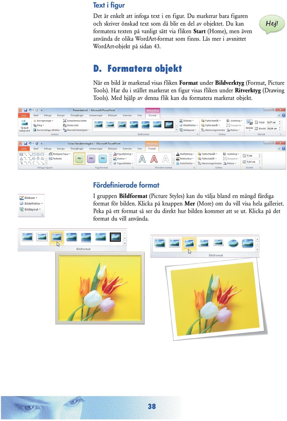 Formatera objekt När en bild är markerad visas fliken Format under Bildverktyg (Format, Picture Tools). Har du i stället markerat en figur visas fliken under Ritverktyg (Drawing Tools).