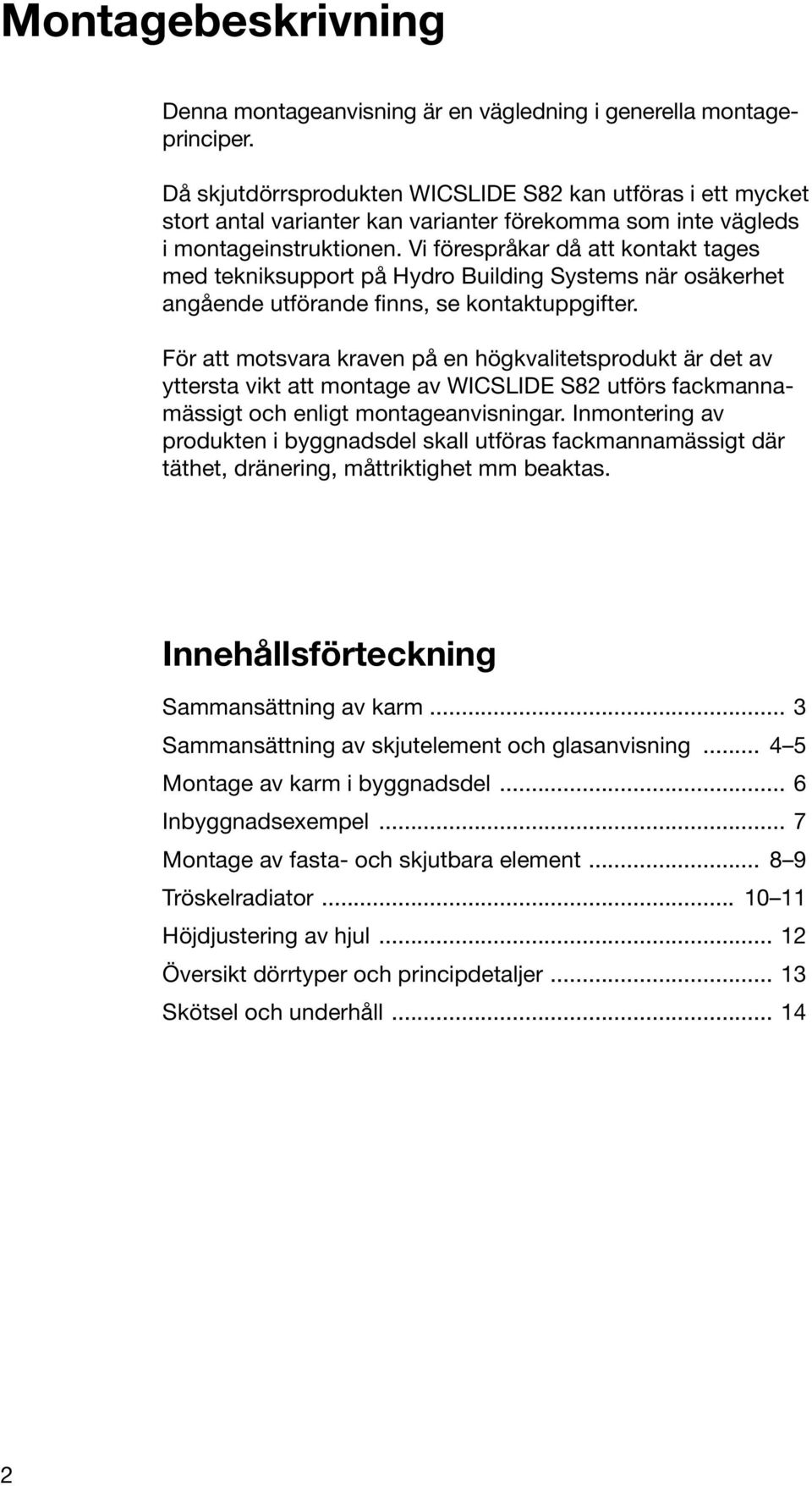 Vi förespråkar då att kontakt tages med tekniksupport på Hydro Building Systems när osäkerhet angående utförande finns, se kontaktuppgifter.