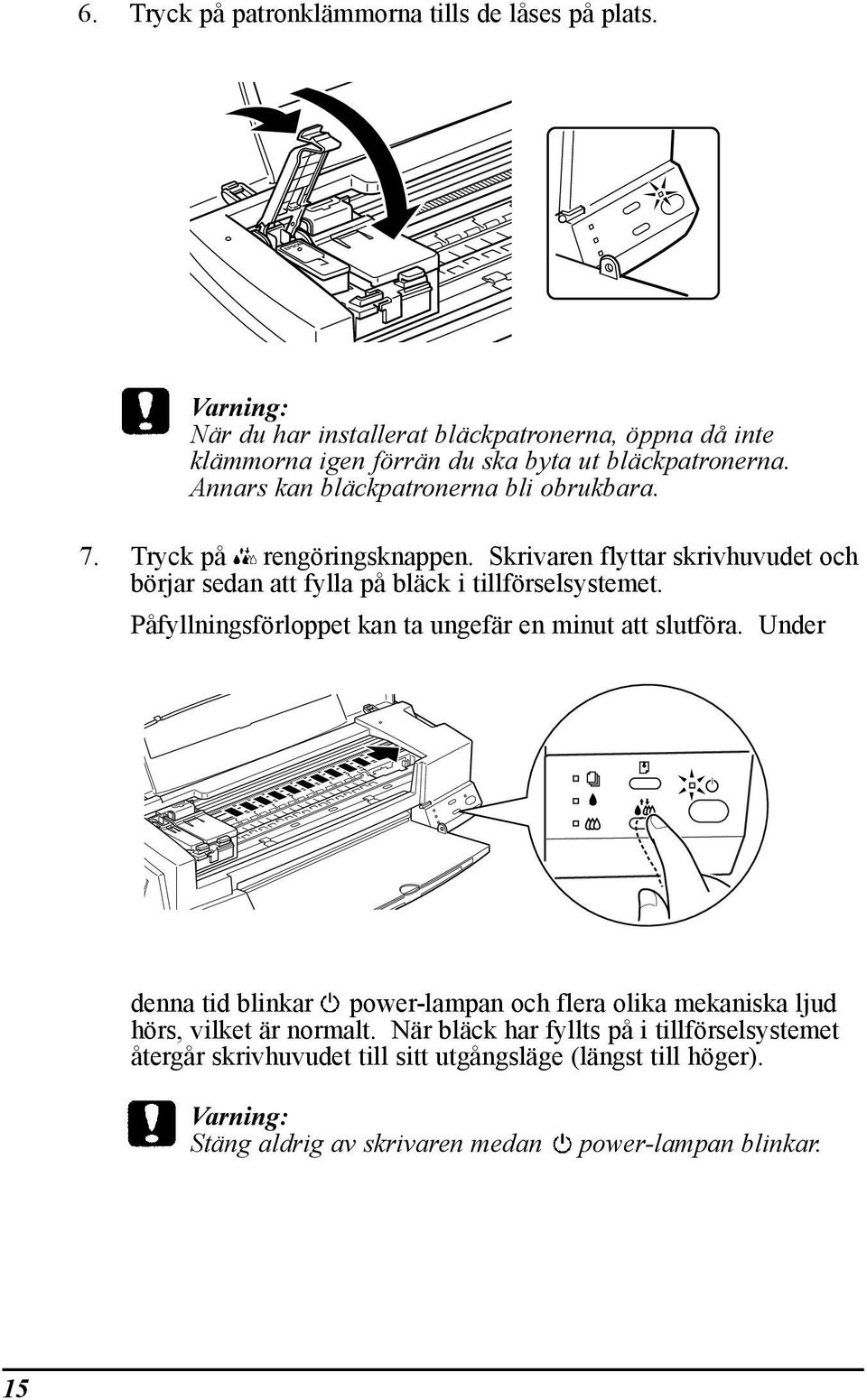 Tryck pœ rengšringsknappen. Skrivaren flyttar skrivhuvudet och bšrjar sedan att fylla pœ blšck i tillfšrselsystemet.