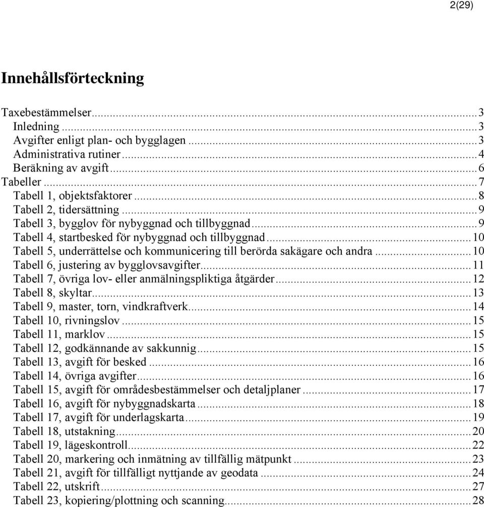 .. 10 Tabell 5, underrättelse och kommunicering till berörda sakägare och andra... 10 Tabell 6, justering av bygglovsavgifter... 11 Tabell 7, övriga lov- eller anmälningspliktiga åtgärder.