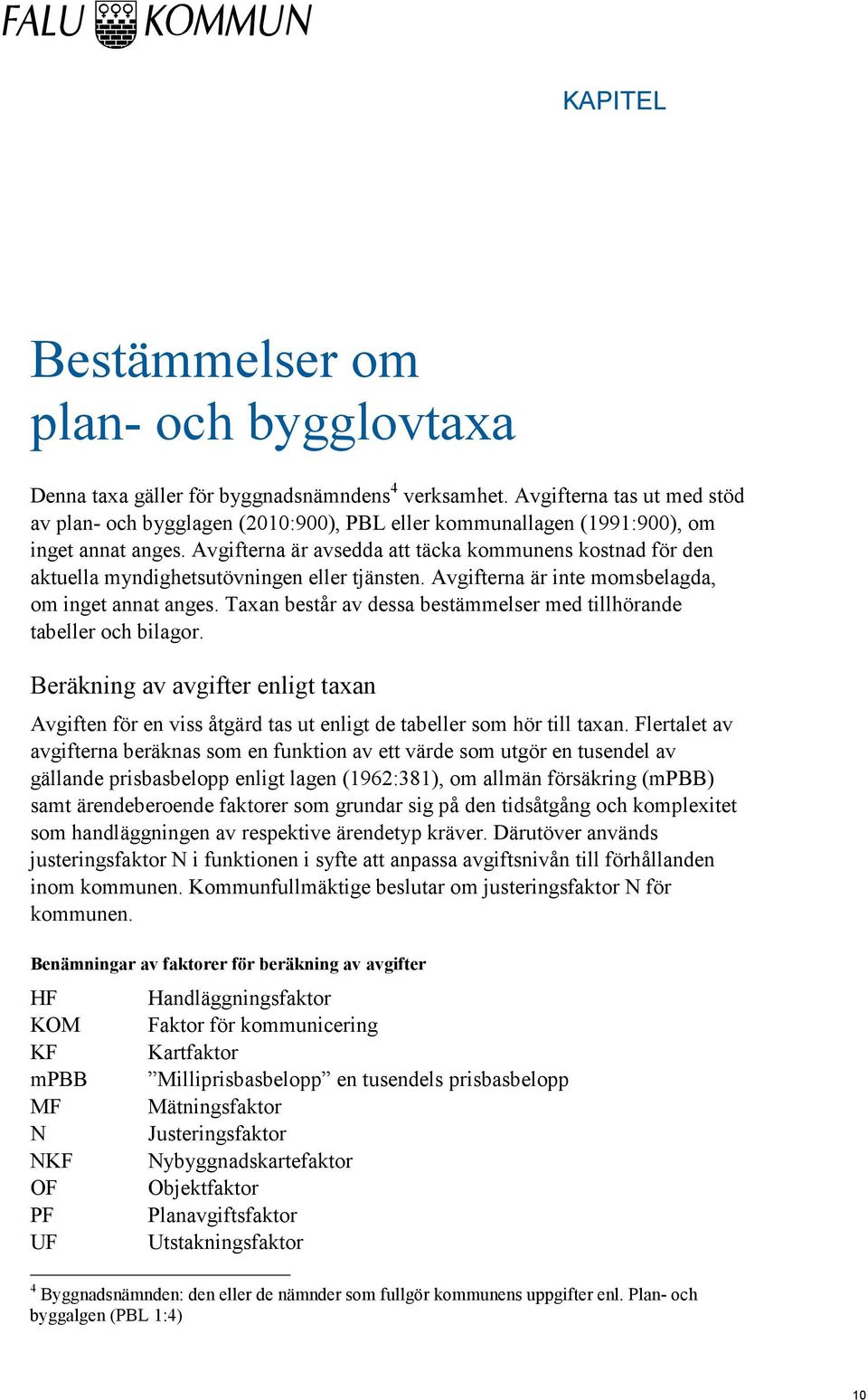 Avgifterna är avsedda att täcka kommunens kostnad för den aktuella myndighetsutövningen eller tjänsten. Avgifterna är inte momsbelagda, om inget annat anges.