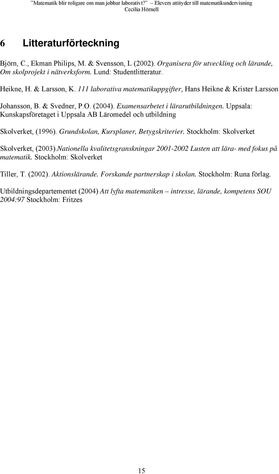 Uppsala: Kunskapsföretaget i Uppsala AB Läromedel och utbildning Skolverket, (1996). Grundskolan, Kursplaner, Betygskriterier. Stockholm: Skolverket Skolverket, (2003).