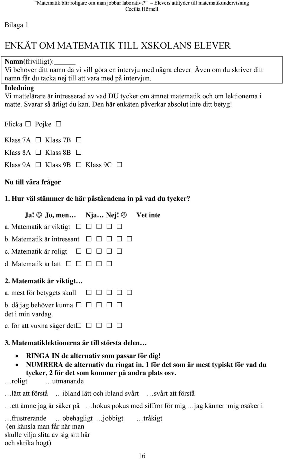 Svarar så ärligt du kan. Den här enkäten påverkar absolut inte ditt betyg! Flicka Pojke Klass 7A Klass 7B Klass 8A Klass 8B Klass 9A Klass 9B Klass 9C Nu till våra frågor 1.