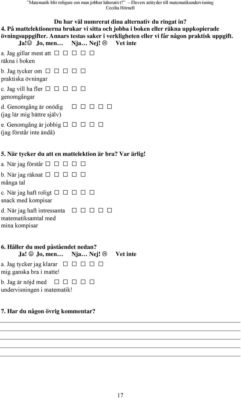 Jag vill ha fler genomgångar d. Genomgång är onödig (jag lär mig bättre själv) e. Genomgång är jobbig (jag förstår inte ändå) 5. När tycker du att en mattelektion är bra? Var ärlig! a. När jag förstår b.