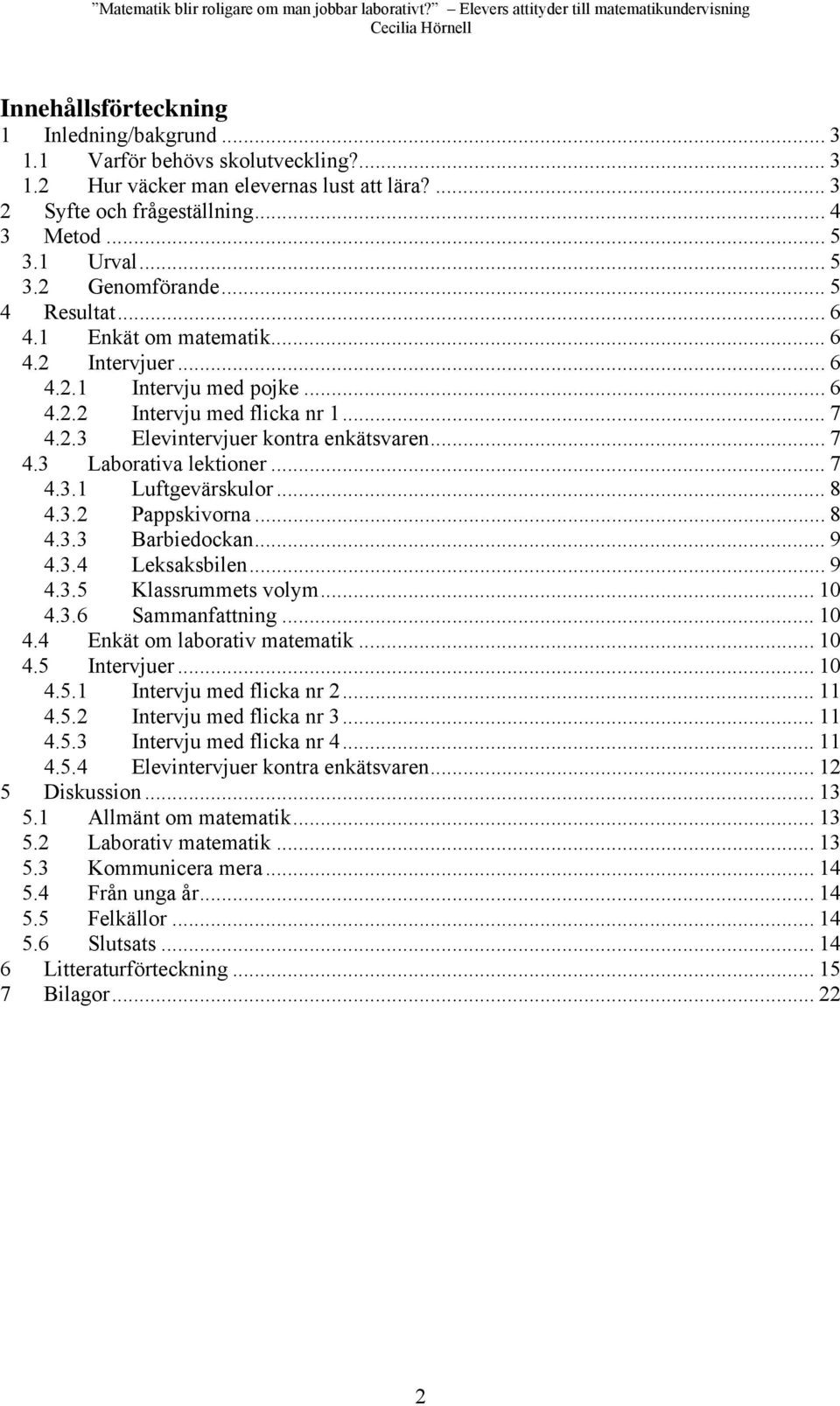 .. 7 4.3.1 Luftgevärskulor... 8 4.3.2 Pappskivorna... 8 4.3.3 Barbiedockan... 9 4.3.4 Leksaksbilen... 9 4.3.5 Klassrummets volym... 10 4.3.6 Sammanfattning... 10 4.4 Enkät om laborativ matematik.