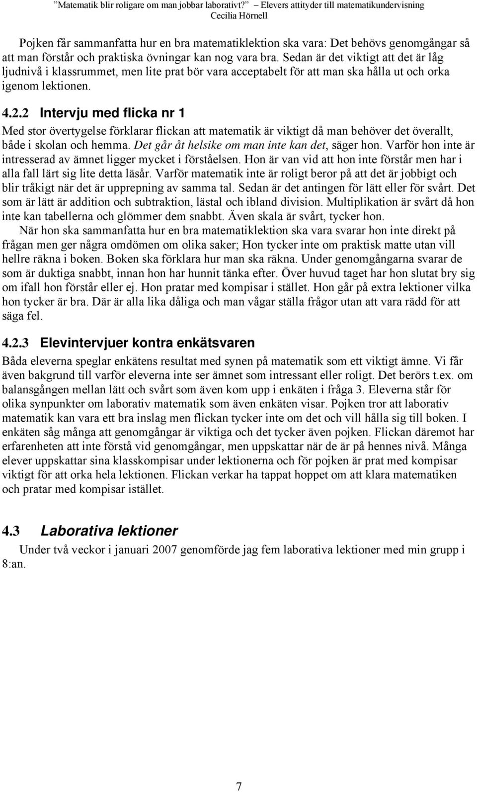 2 Intervju med flicka nr 1 Med stor övertygelse förklarar flickan att matematik är viktigt då man behöver det överallt, både i skolan och hemma. Det går åt helsike om man inte kan det, säger hon.