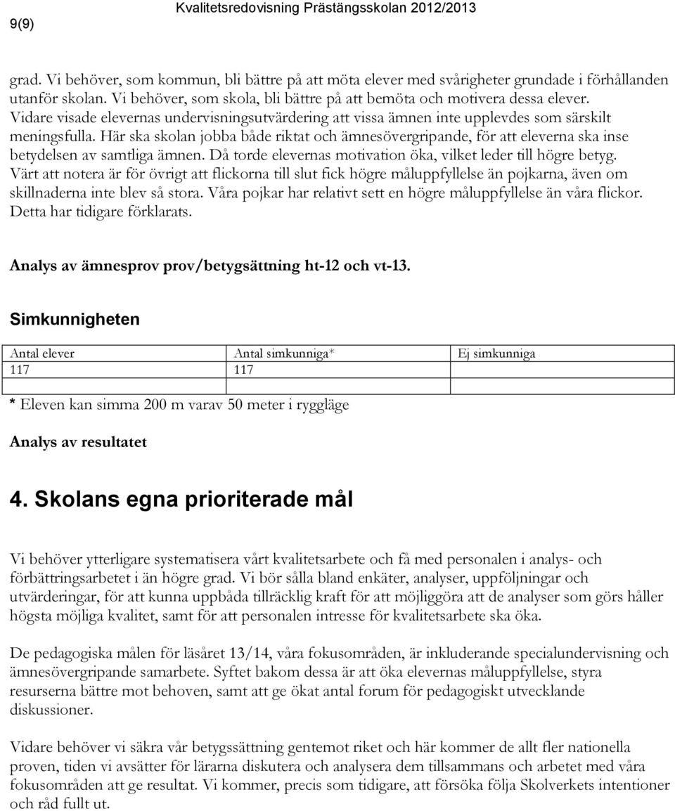 Här ska skolan jobba både riktat och ämnesövergripande, för att eleverna ska inse betydelsen av samtliga ämnen. Då torde elevernas motivation öka, vilket leder till högre betyg.