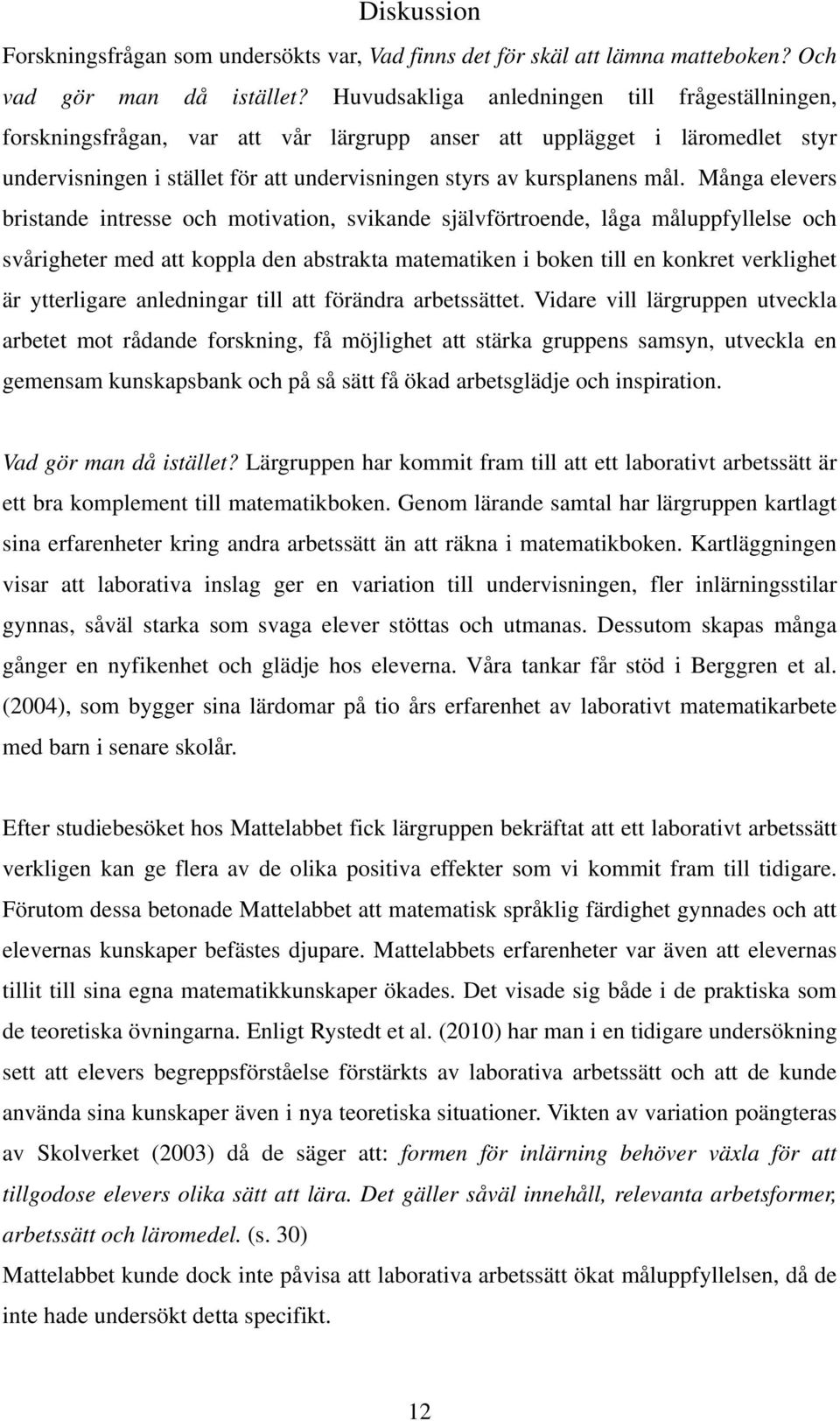 Många elevers bristande intresse och motivation, svikande självförtroende, låga måluppfyllelse och svårigheter med att koppla den abstrakta matematiken i boken till en konkret verklighet är