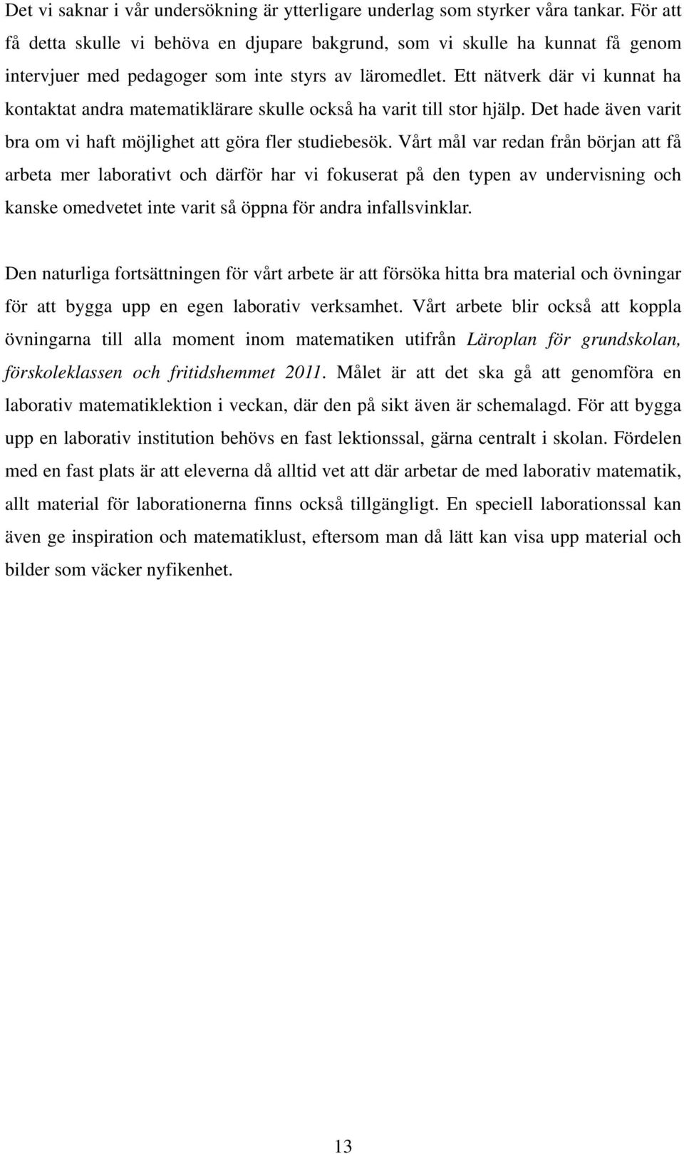 Ett nätverk där vi kunnat ha kontaktat andra matematiklärare skulle också ha varit till stor hjälp. Det hade även varit bra om vi haft möjlighet att göra fler studiebesök.