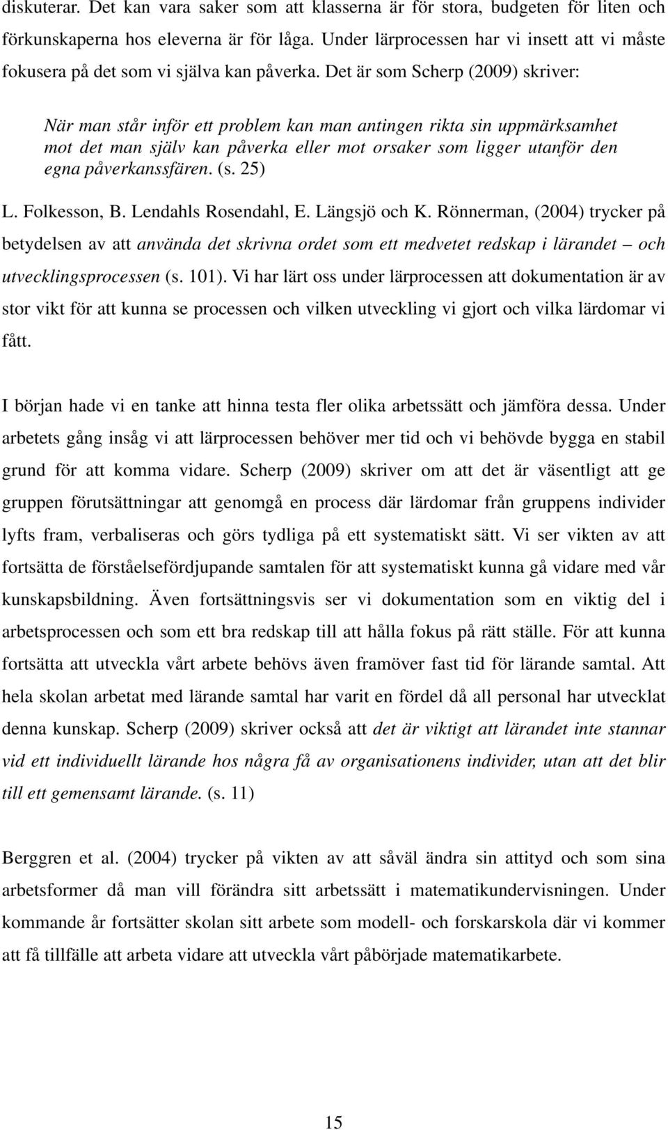 Det är som Scherp (2009) skriver: När man står inför ett problem kan man antingen rikta sin uppmärksamhet mot det man själv kan påverka eller mot orsaker som ligger utanför den egna påverkanssfären.