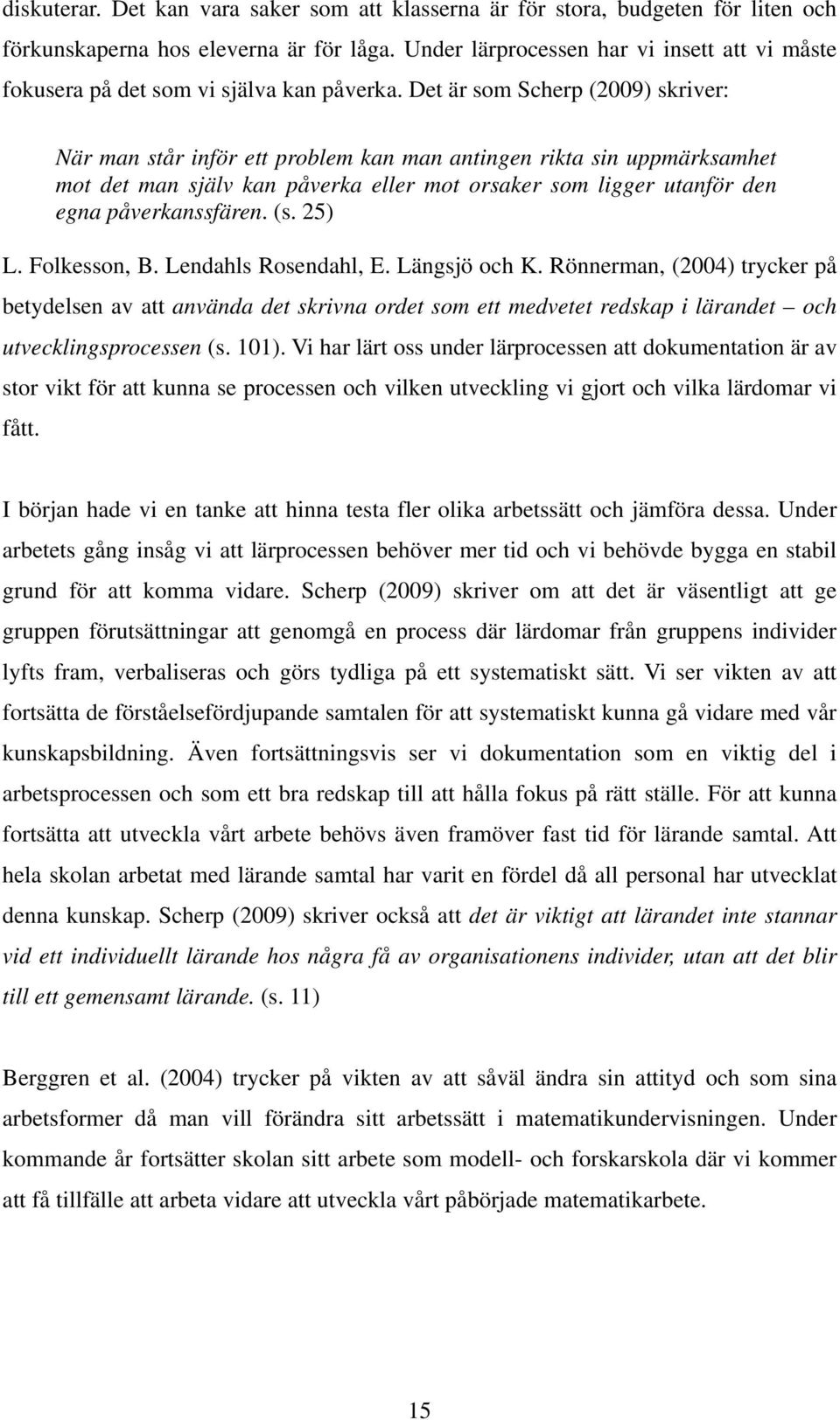 Det är som Scherp (2009) skriver: När man står inför ett problem kan man antingen rikta sin uppmärksamhet mot det man själv kan påverka eller mot orsaker som ligger utanför den egna påverkanssfären.