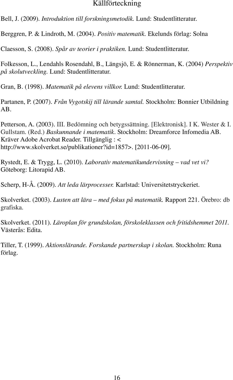 Matematik på elevens villkor. Lund: Studentlitteratur. Partanen, P. (2007). Från Vygotskij till lärande samtal. Stockholm: Bonnier Utbildning AB. Petterson, A. (2003). III.